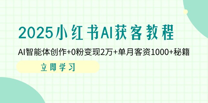 (14301期)2025小红书AI获客教程:AI智能体创作+0粉变现2万+单月客资1000+秘籍-轻创终点站